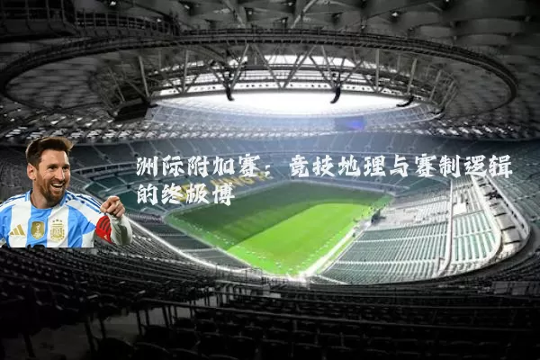 洲际附加赛:竞技地理与赛制逻辑的终极博弈