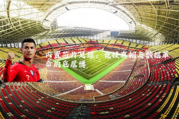 内置芯片足球:竞技真相与数据革命的底层博弈
