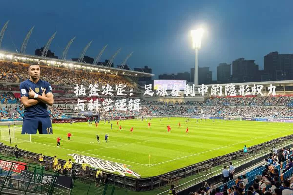 抽签决定:足球赛制中的隐形权力与科学逻辑