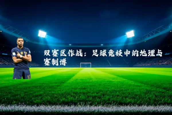 双赛区作战：足球竞技中的地理与赛制博弈