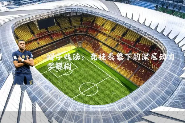 帽子戏法:竞技表象下的深层动力学解构