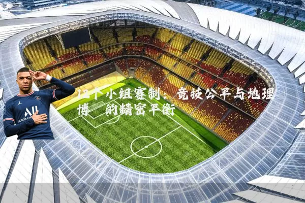 12个小组赛制:竞技公平与地理博弈的精密平衡