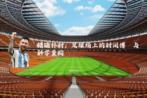 精确补时：足球场上的时间博弈与科学重构