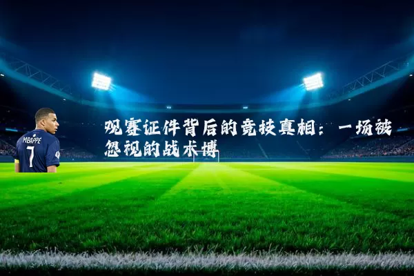 观赛证件背后的竞技真相:一场被忽视的战术博弈