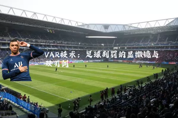 VAR技术:足球判罚的显微镜与双刃剑
