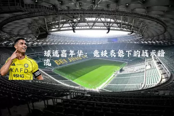 球迷嘉年华:竞技表象下的战术暗流