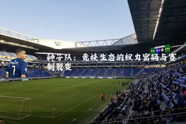 种子队：竞技生态的权力密码与赛制裂变