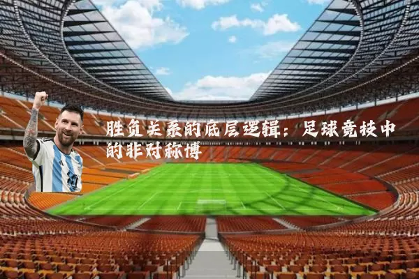 胜负关系的底层逻辑：足球竞技中的非对称博弈