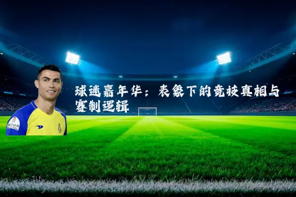 球迷嘉年华:表象下的竞技真相与赛制逻辑