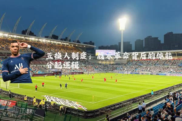 五换人制度：战术革命背后的体能分配逻辑