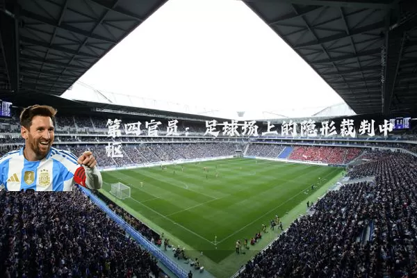 第四官员：足球场上的隐形裁判中枢