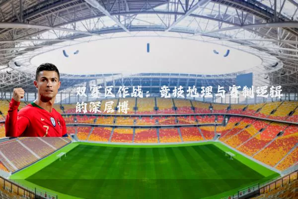 双赛区作战:竞技地理与赛制逻辑的深层博弈