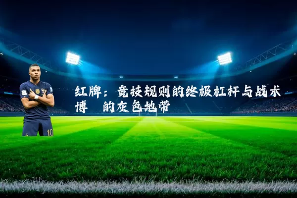 红牌:竞技规则的终极杠杆与战术博弈的灰色地带