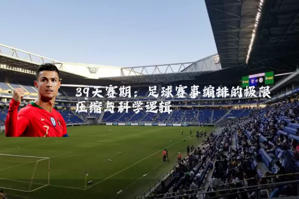 39天赛期:足球赛事编排的极限压缩与科学逻辑