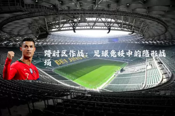 跨时区作战：足球竞技中的隐形战场