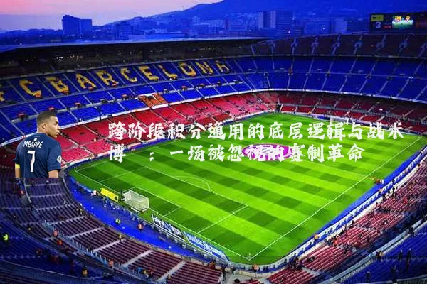 跨阶段积分通用的底层逻辑与战术博弈：一场被忽视的赛制革命