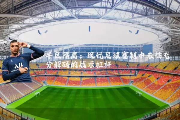 半区隔离:现代足球赛制中未被充分解码的战术杠杆