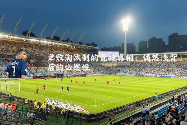 单败淘汰制的竞技真相:偶然性背后的必然性